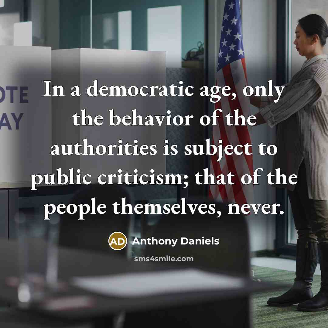 “In a democratic age, only the behavior of the authorities…” quote by Anthony Daniels