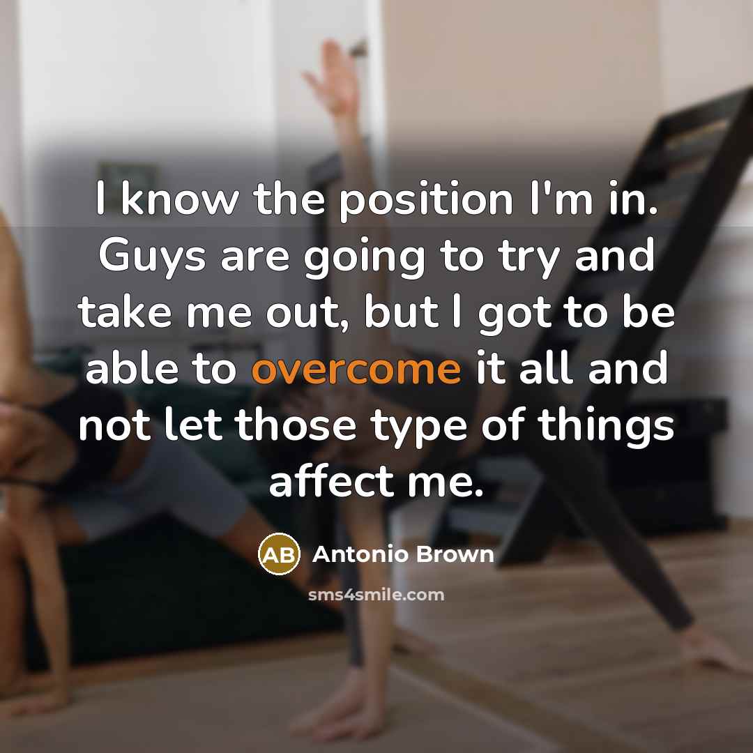 “I know the position I'm in. Guys are going to…” quote by Antonio Brown