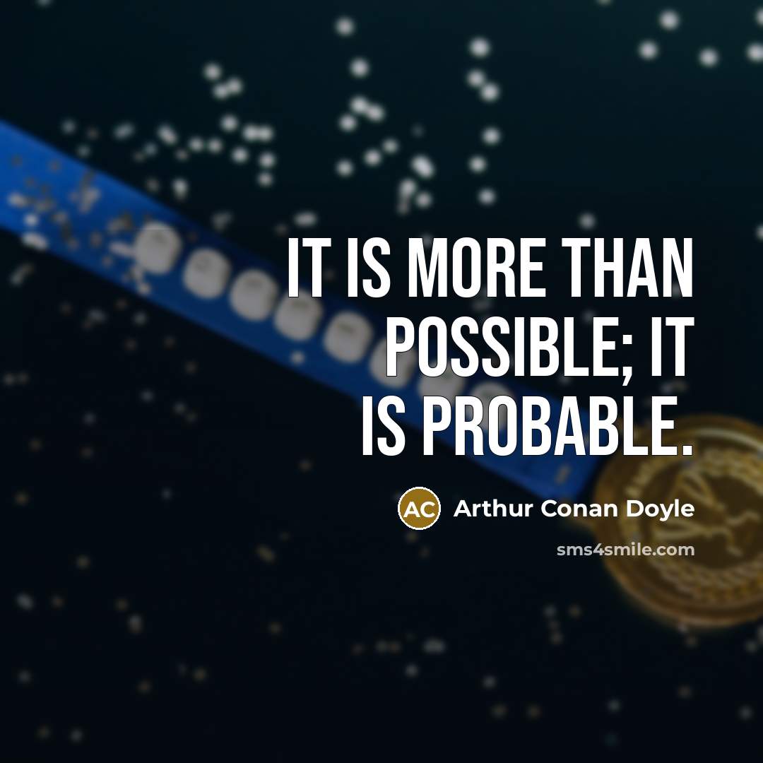“It is more than possible; it is probable.” quote by Arthur Conan Doyle