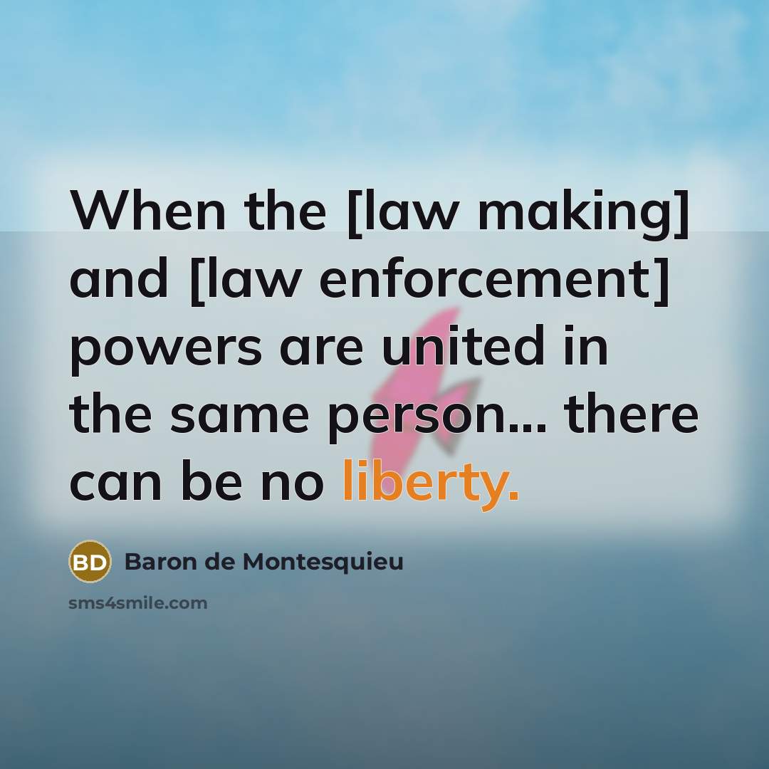 “When the [law making] and [law enforcement] powers are united…” quote by Baron de Montesquieu