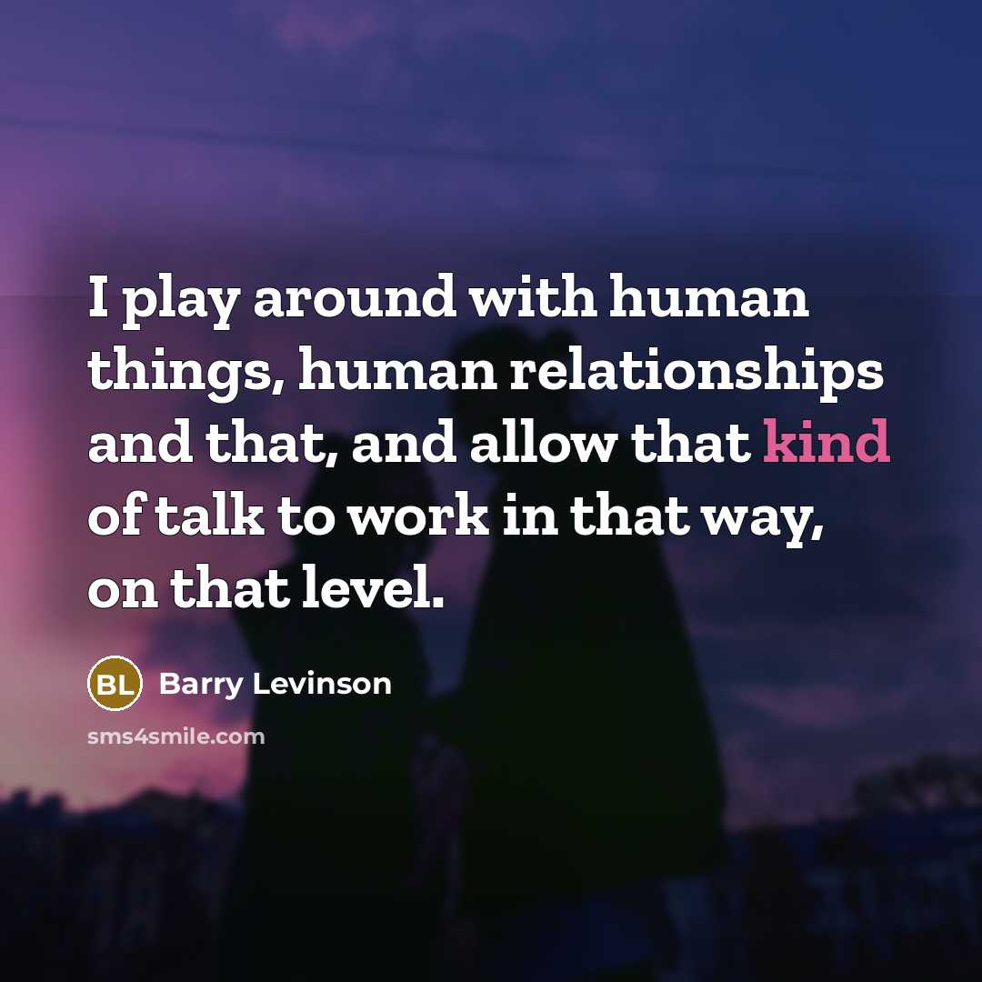 “I play around with human things, human relationships and that,…” quote by Barry Levinson