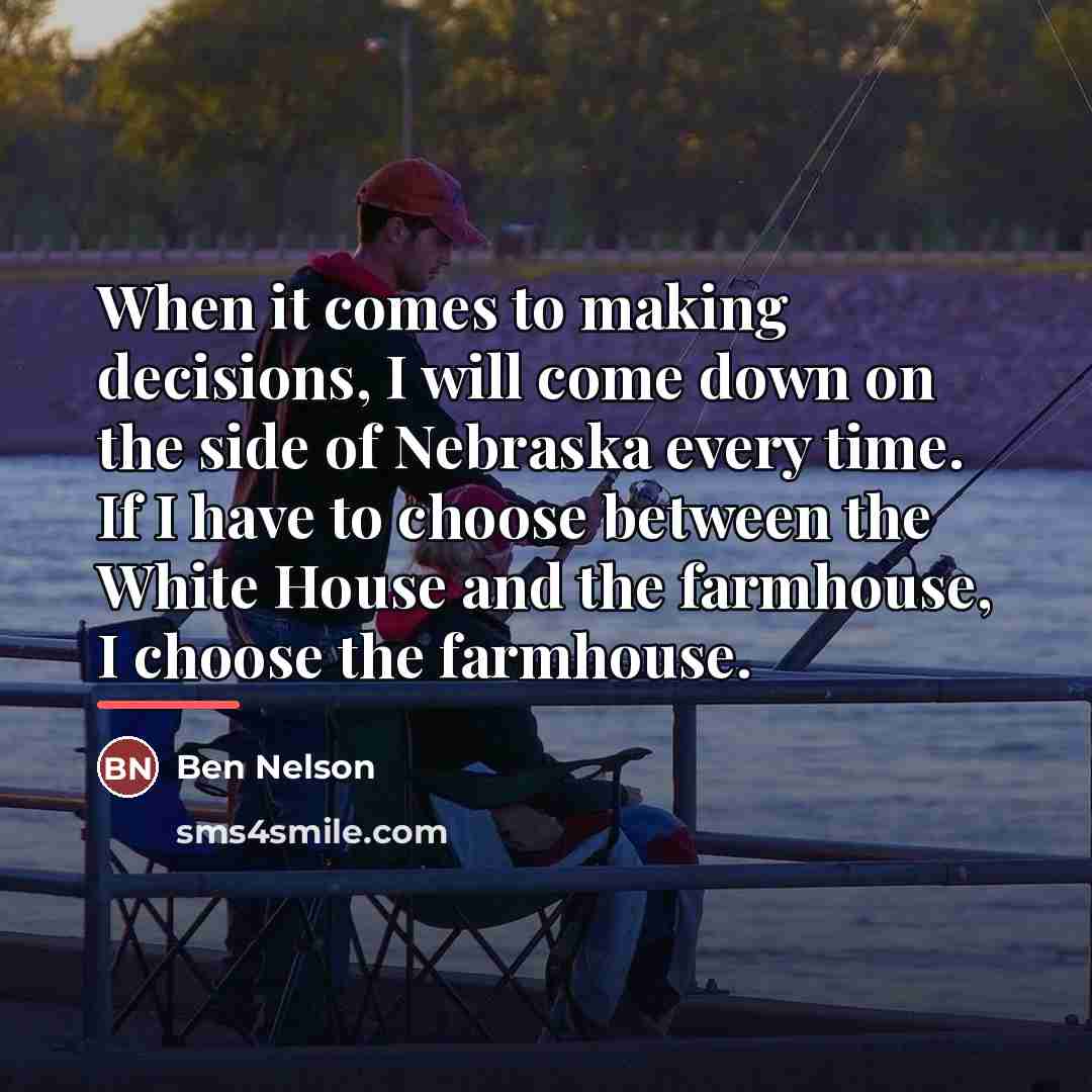 “When it comes to making decisions, I will come down…” quote by Ben Nelson