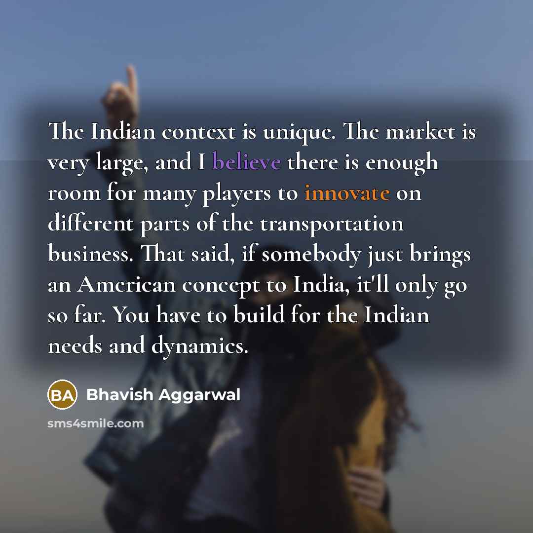 “The Indian context is unique. The market is very large,…” quote by Bhavish Aggarwal