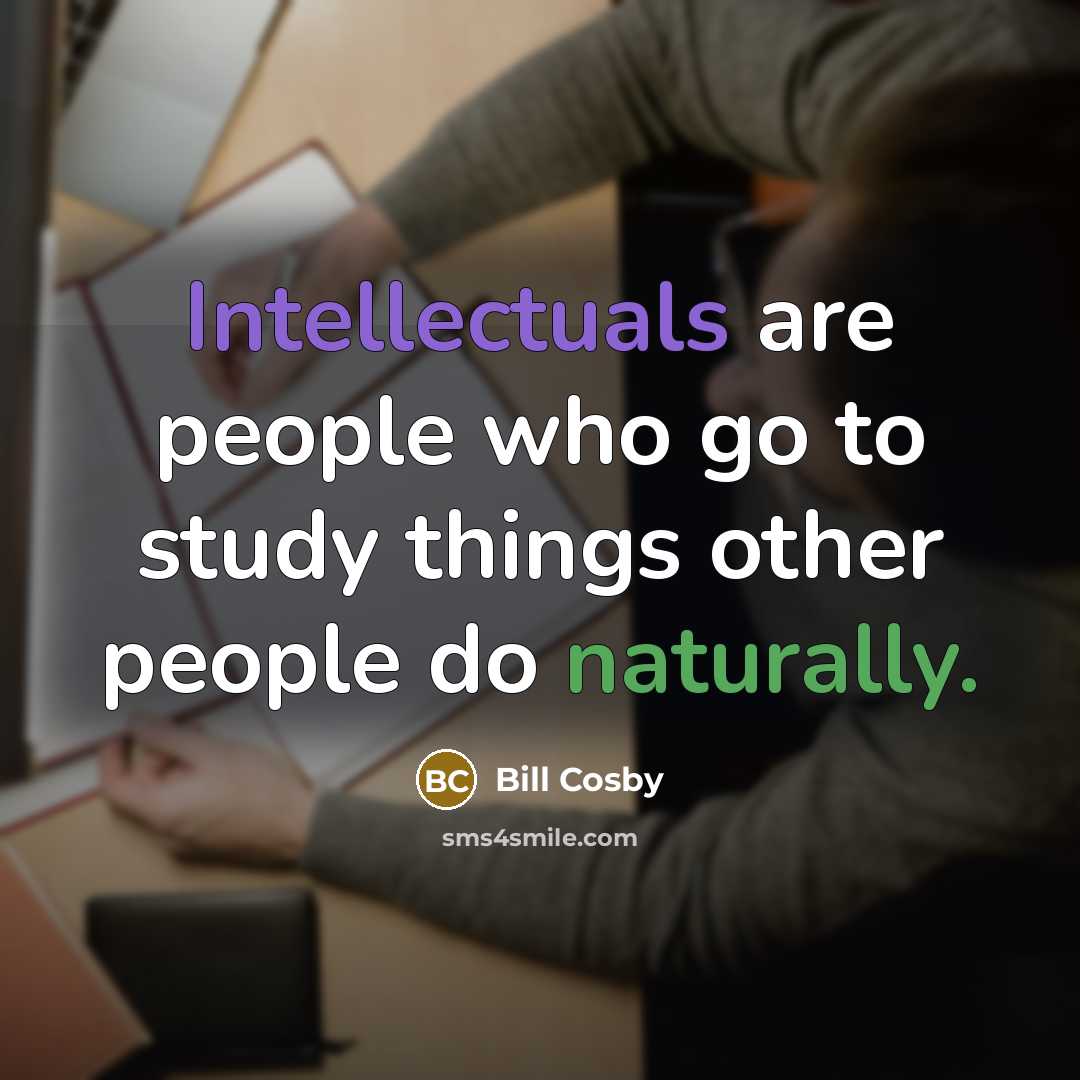 “Intellectuals are people who go to study things other people do naturally.” quote by Bill Cosby