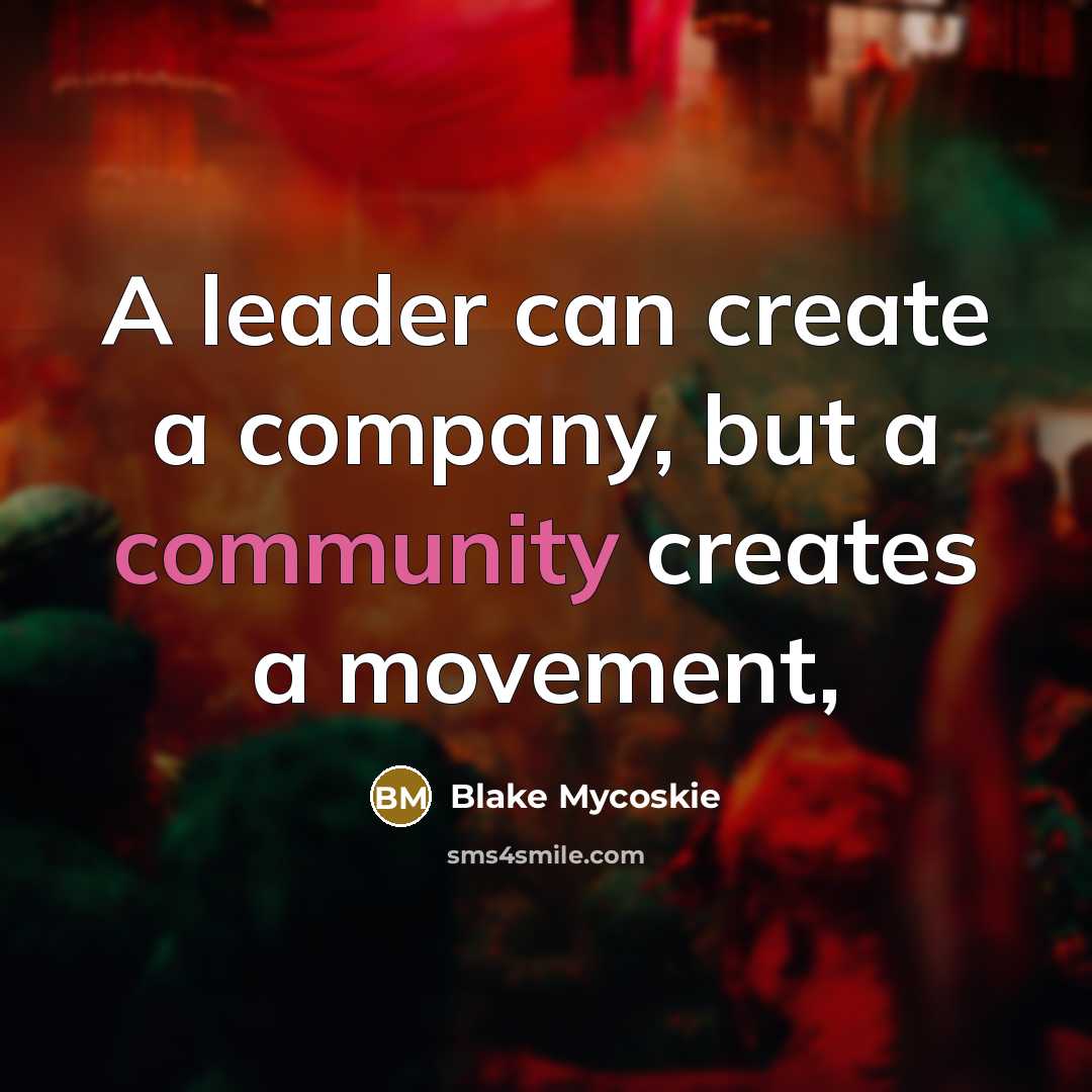 “A leader can create a company, but a community creates…” quote by Blake Mycoskie