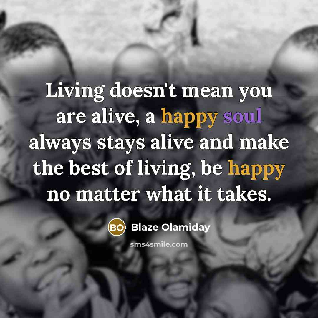 “Living doesn't mean you are alive, a happy soul always stays alive and make the best of living, be happy no matter what it takes.” quote by Blaze Olamiday