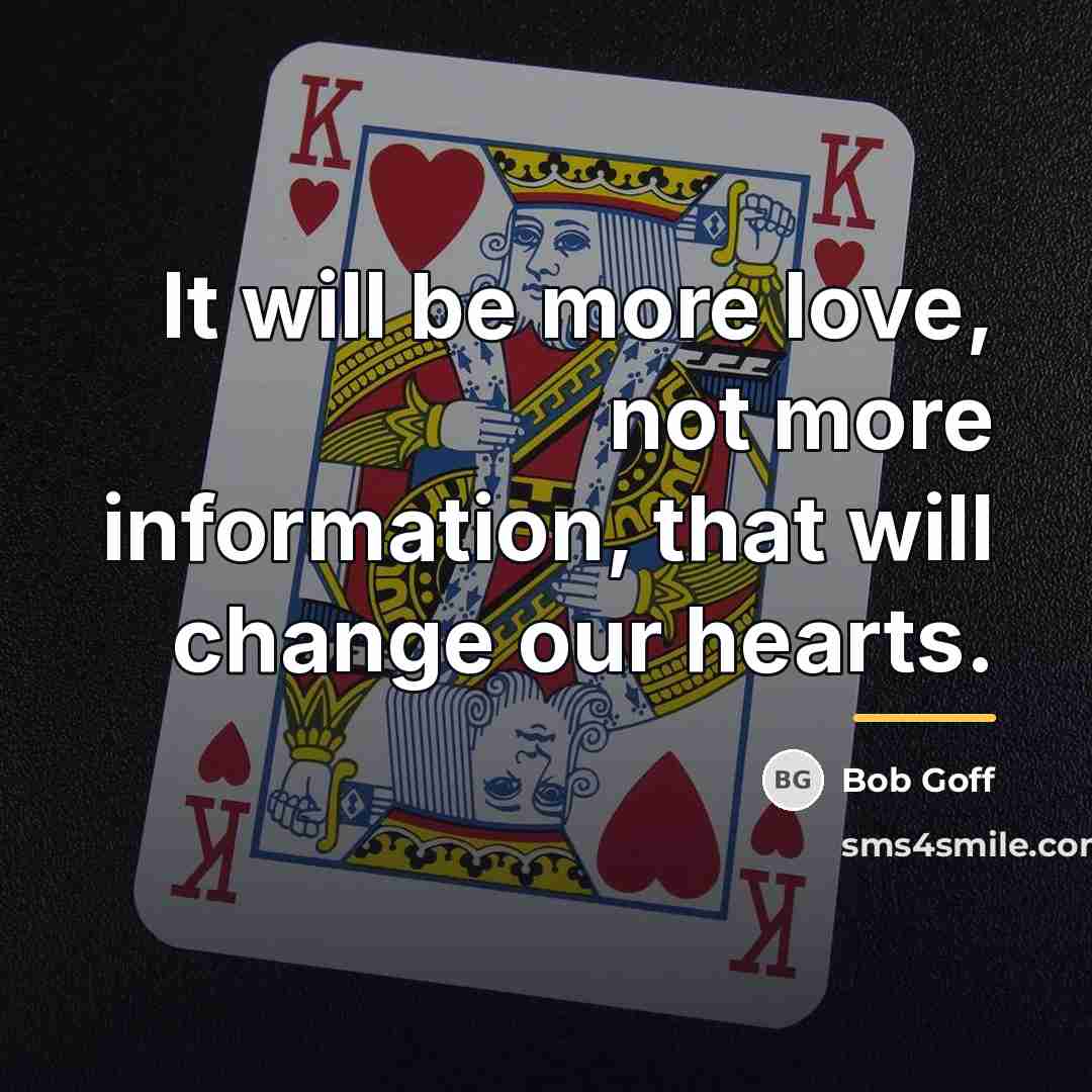 “It will be more love, not more information, that will…” quote by Bob Goff
