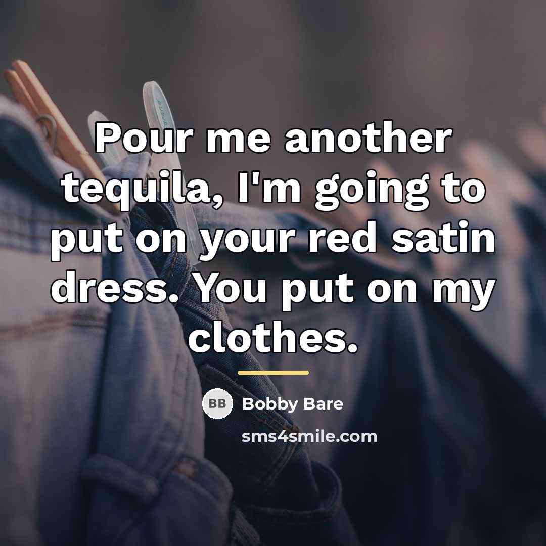 “Pour me another tequila, I'm going to put on your…” quote by Bobby Bare