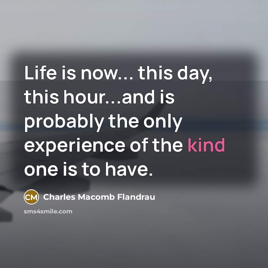 “Life is now... this day, this hour...and is probably the…” quote by Charles Macomb Flandrau