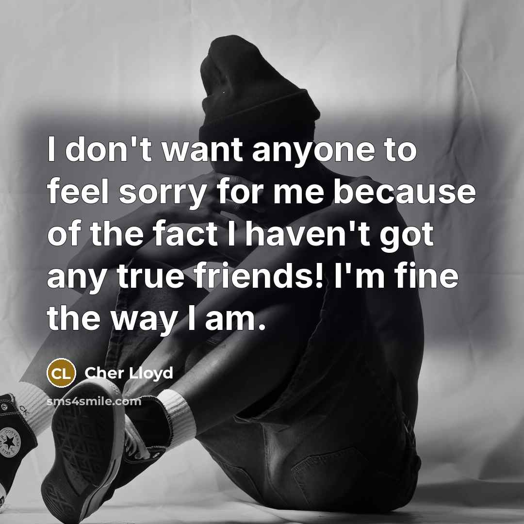 “I don't want anyone to feel sorry for me because…” quote by Cher Lloyd