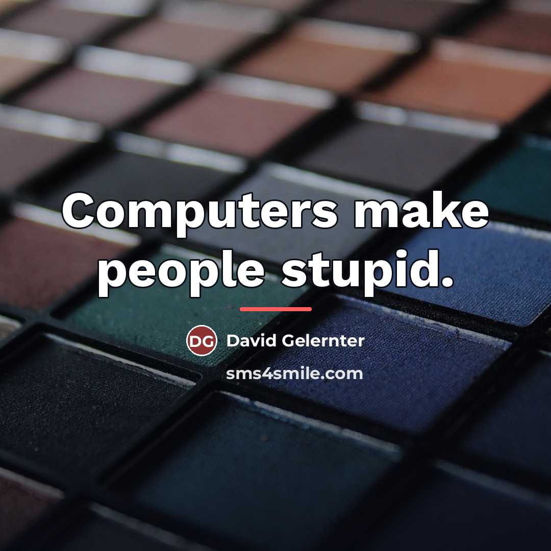 “Computers make people stupid.…” quote by David Gelernter