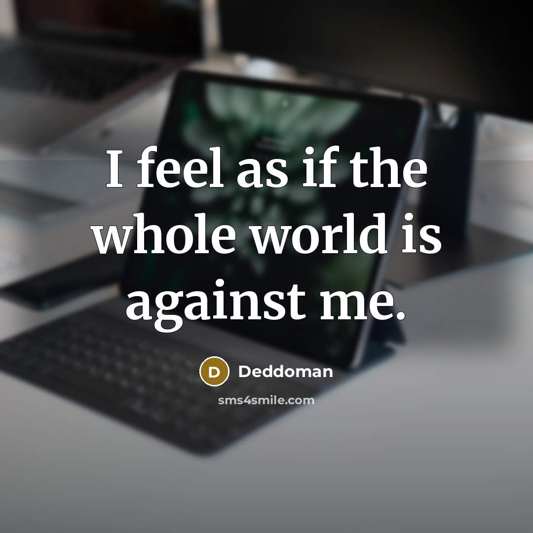 “I feel as if the whole world is against me.…” quote by Deddoman