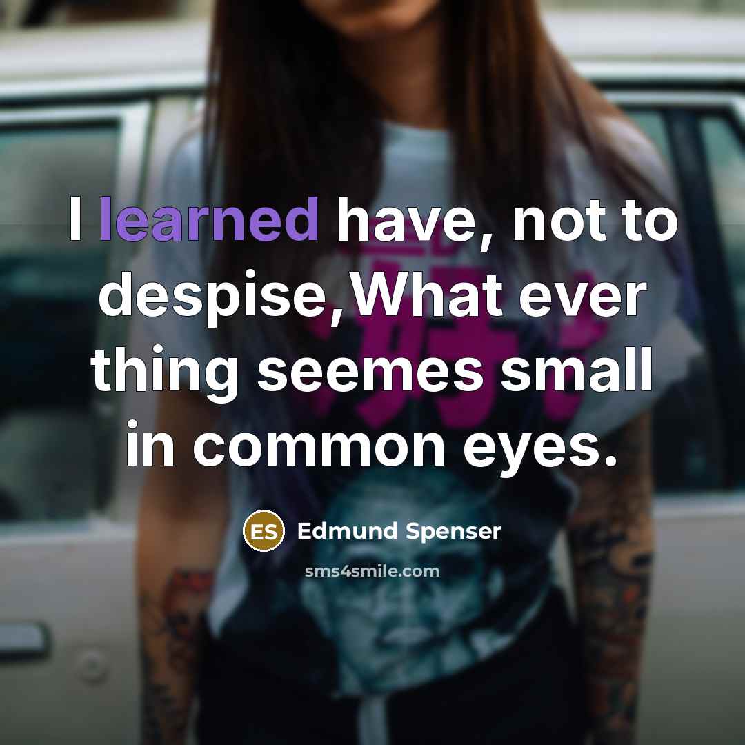 “I learned have, not to despise,What ever thing seemes small…” quote by Edmund Spenser
