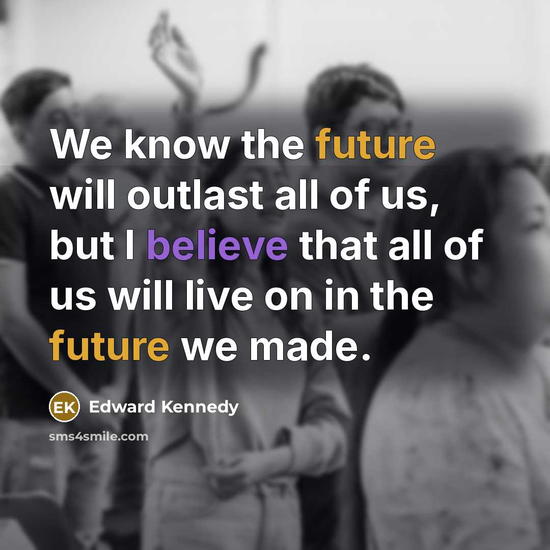 “We know the future will outlast all of us, but…” quote by Edward Kennedy