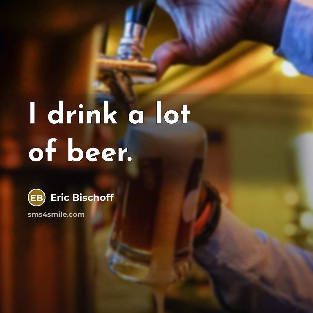 “I drink a lot of beer.…” quote by Eric Bischoff