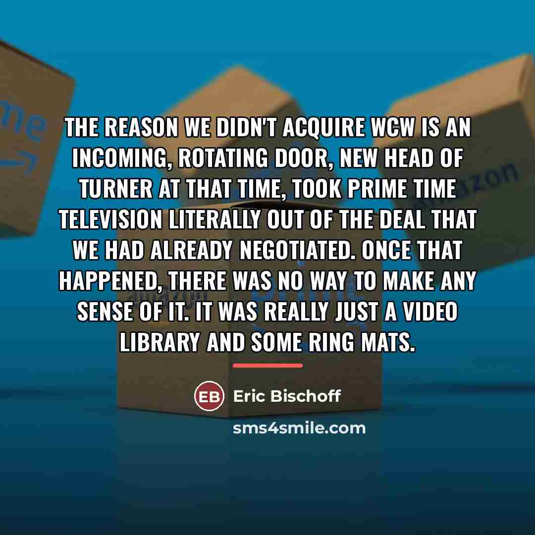“The reason we didn't acquire WCW is an incoming, rotating…” quote by Eric Bischoff