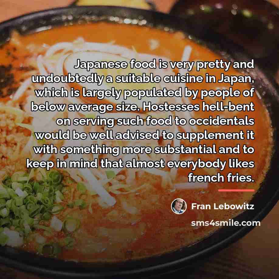 “Japanese food is very pretty and undoubtedly a suitable cuisine…” quote by Fran Lebowitz