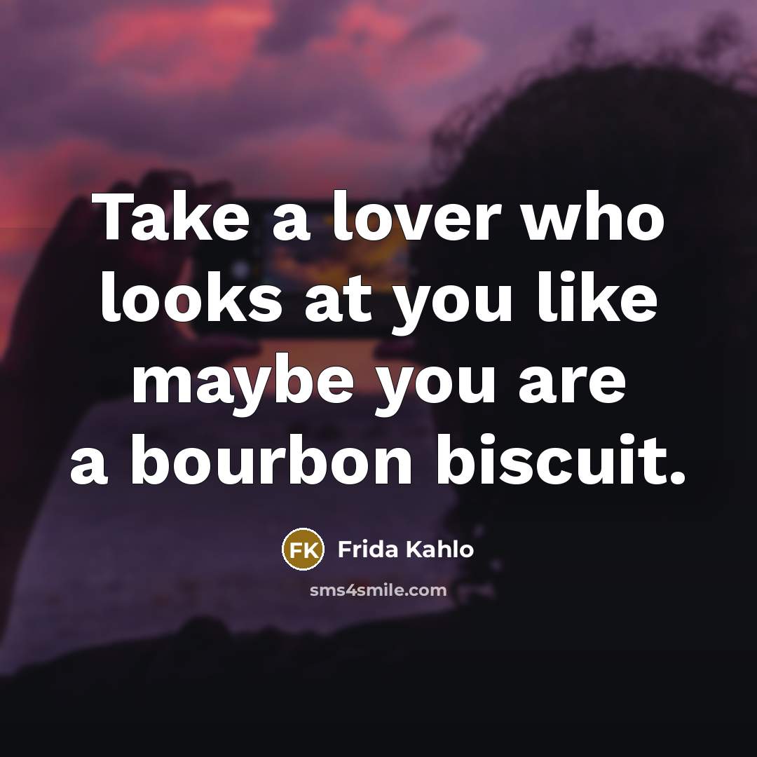 “Take a lover who looks at you like maybe you…” quote by Frida Kahlo