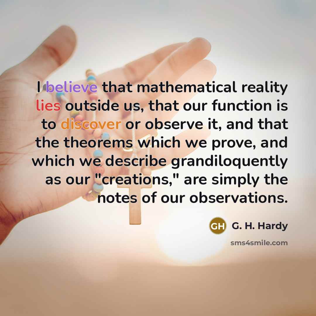 “I believe that mathematical reality lies outside us, that our…” quote by G. H. Hardy