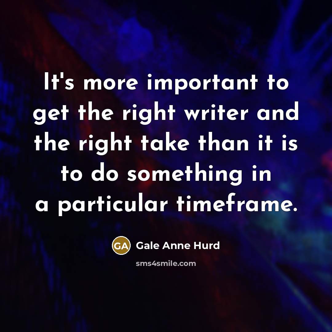 “It's more important to get the right writer and the…” quote by Gale Anne Hurd