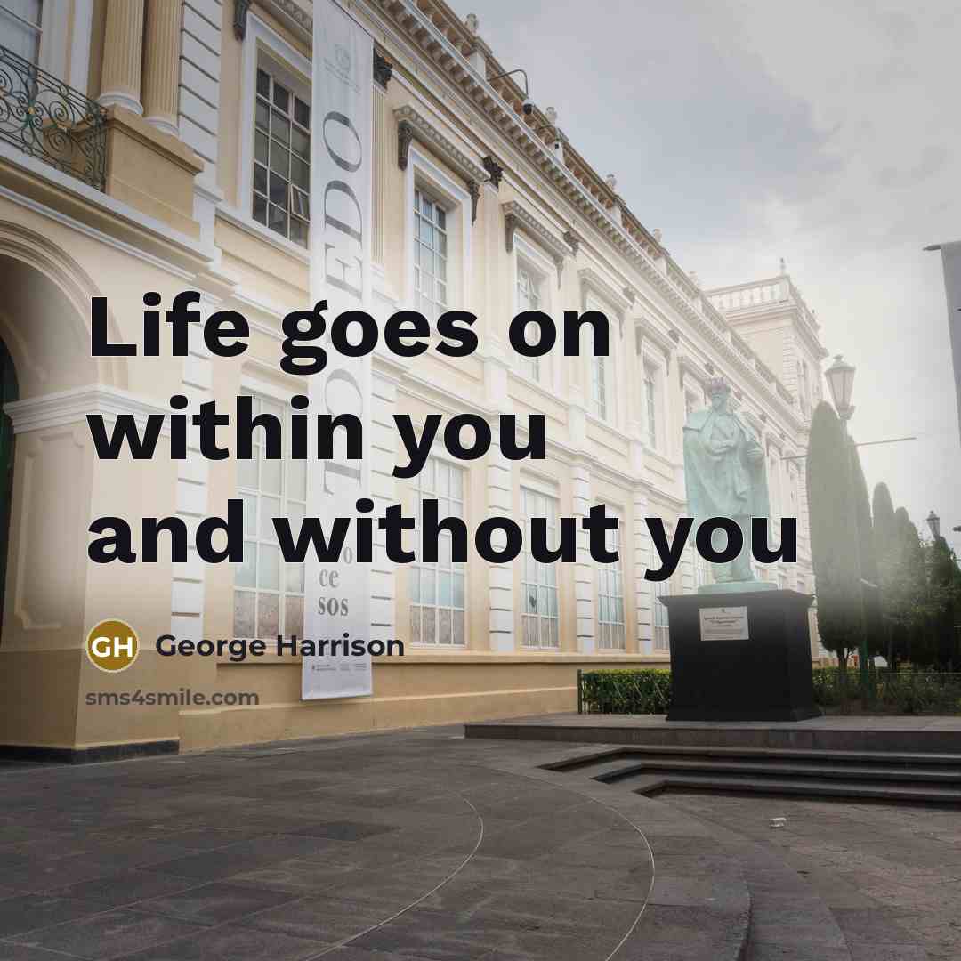 “Life goes on within you and without you…” quote by George Harrison