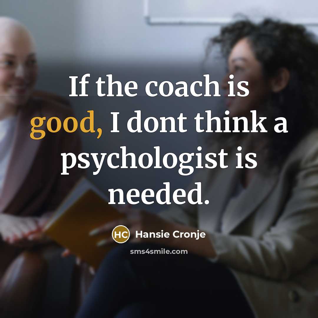 “If the coach is good, I dont think a psychologist…” quote by Hansie Cronje