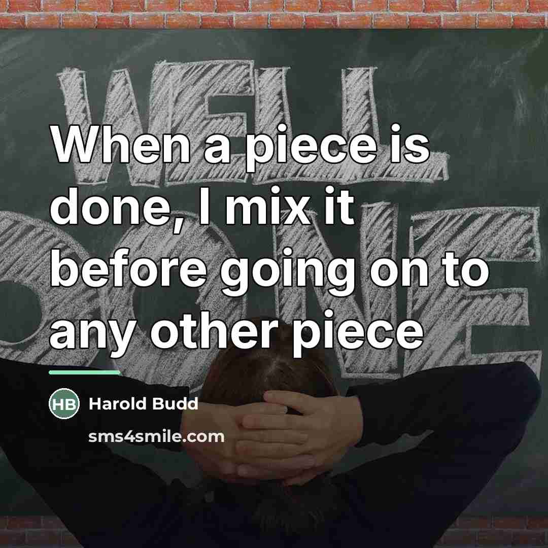 “When a piece is done, I mix it before going…” quote by Harold Budd