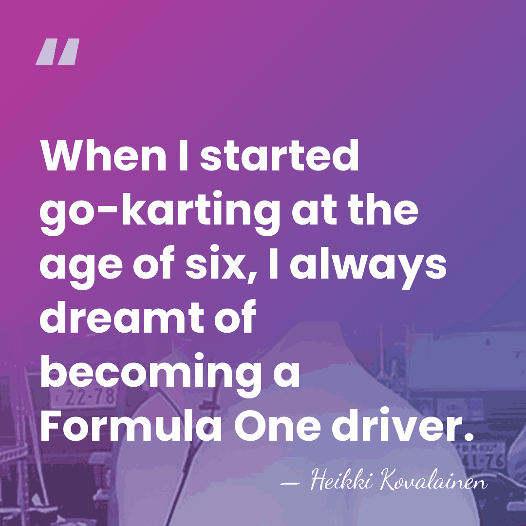 When I started go-karting at the age of six, I always dreamt&hellip; - Heikki Kovalainen