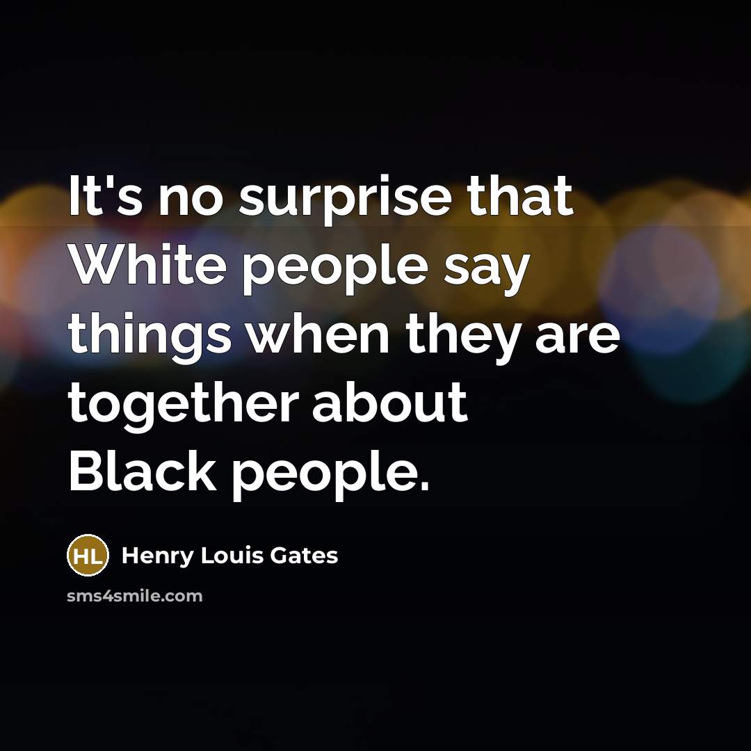 “It's no surprise that White people say things when they…” quote by Henry Louis Gates