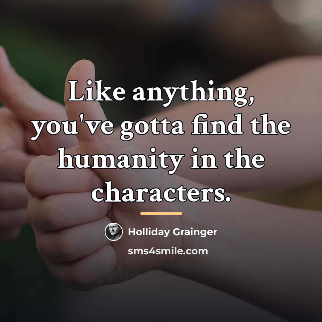 “Like anything, you've gotta find the humanity in the characters.…” quote by Holliday Grainger