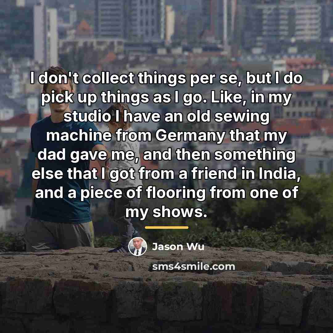 “I don't collect things per se, but I do pick…” quote by Jason Wu