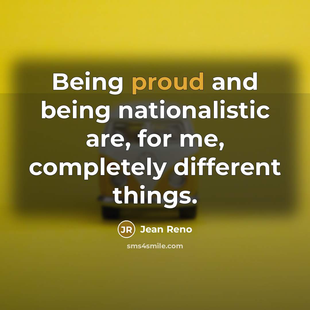 “Being proud and being nationalistic are, for me, completely different…” quote by Jean Reno
