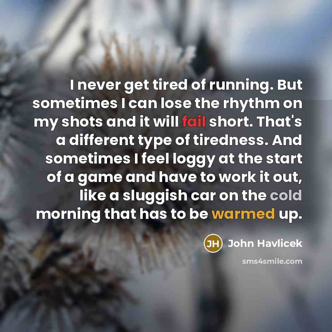 “I never get tired of running. But sometimes I can…” quote by John Havlicek