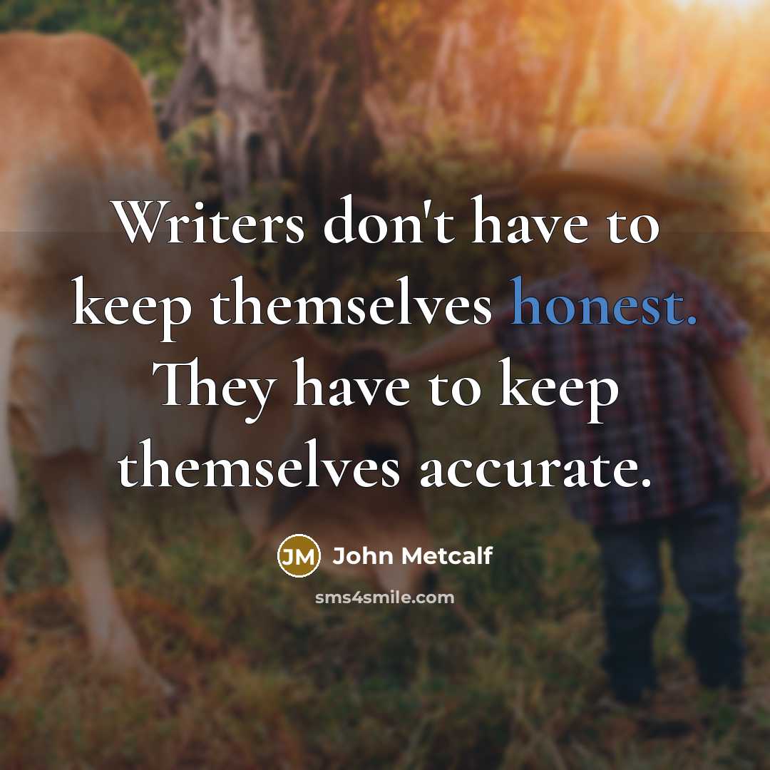 “Writers don't have to keep themselves honest. They have to…” quote by John Metcalf