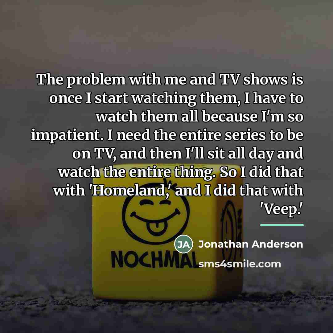 “The problem with me and TV shows is once I…” quote by Jonathan Anderson