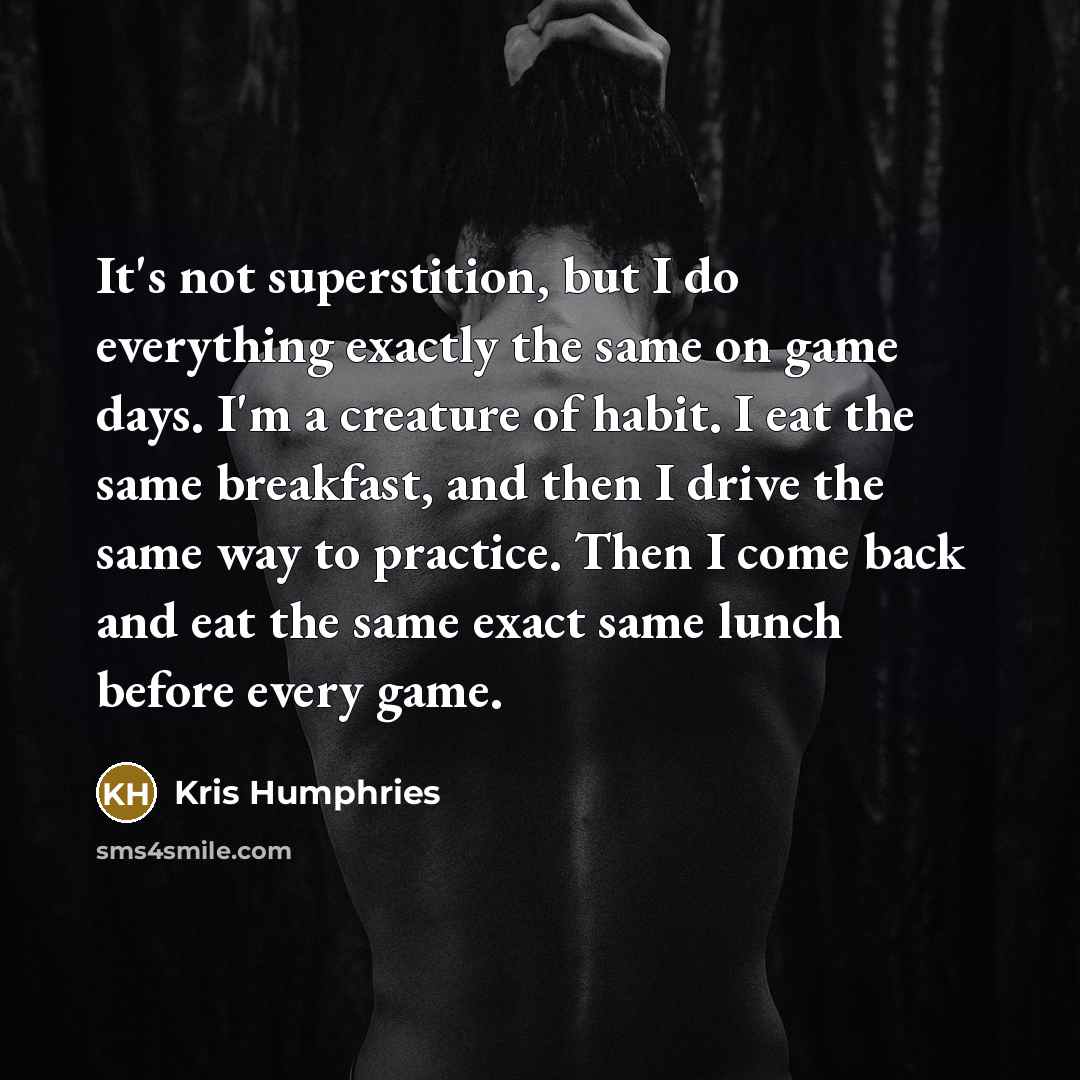 “It's not superstition, but I do everything exactly the same…” quote by Kris Humphries