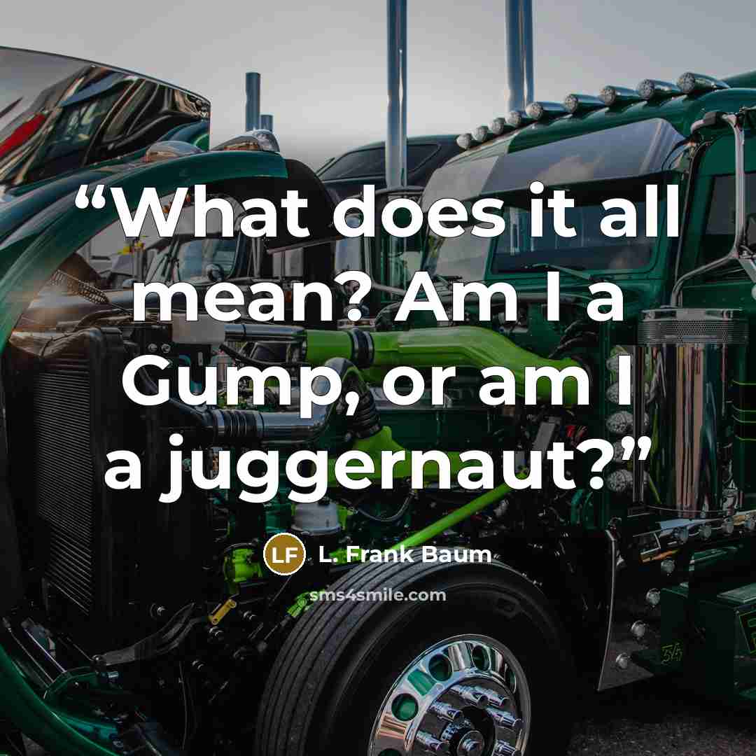“What does it all mean? Am I a Gump, or am I a juggernaut?” quote by L. Frank Baum
