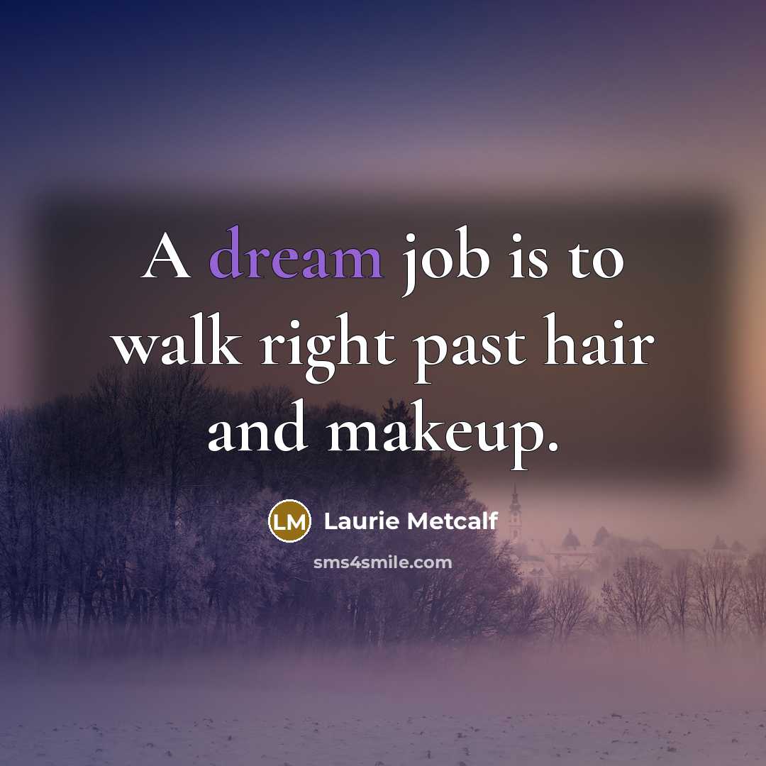“A dream job is to walk right past hair and…” quote by Laurie Metcalf