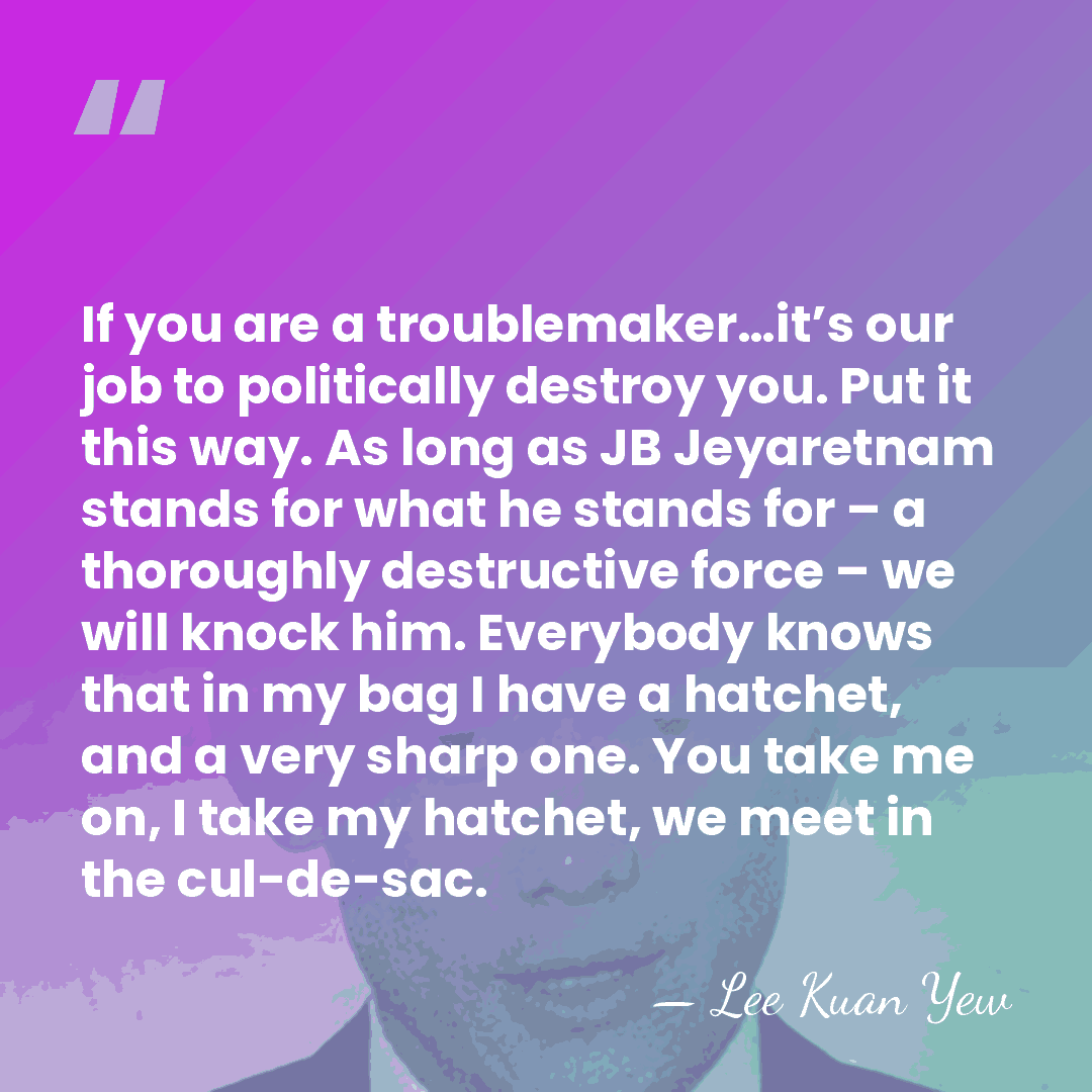If you are a troublemaker…it’s our job to politically destroy you. Put&hellip; - Lee Kuan Yew