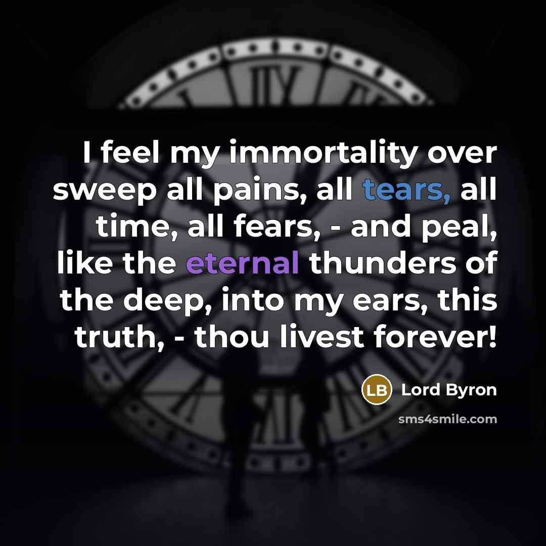 “I feel my immortality over sweep all pains, all tears,…” quote by Lord Byron