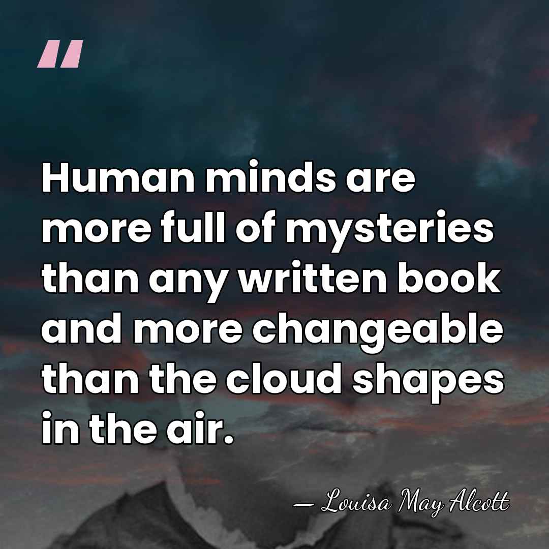 Human minds are more full of mysteries than any written book and&hellip; - Louisa May Alcott