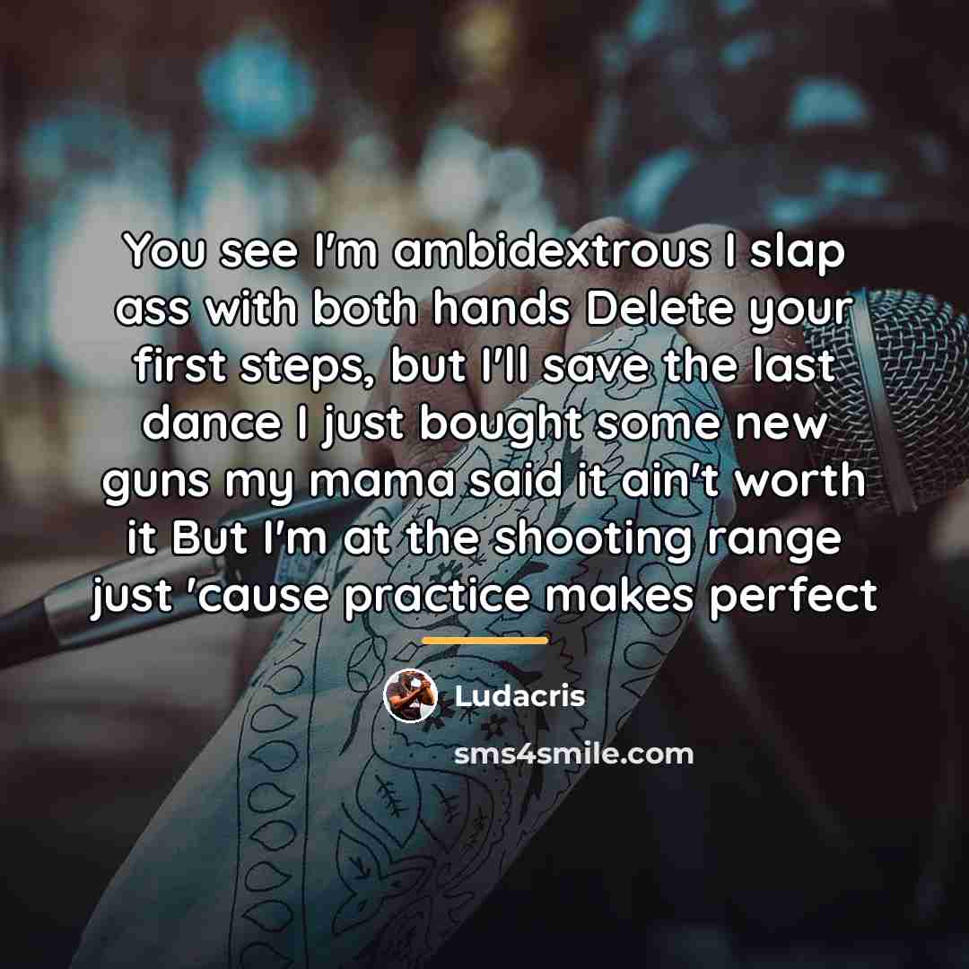 “You see I'm ambidextrous I slap ass with both hands…” quote by Ludacris