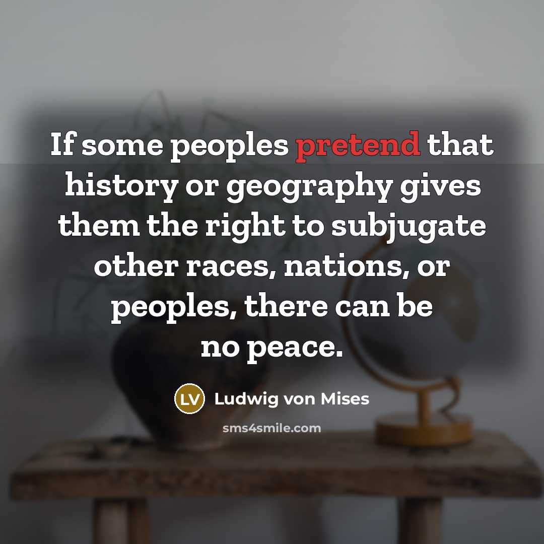 “If some peoples pretend that history or geography gives them…” quote by Ludwig von Mises