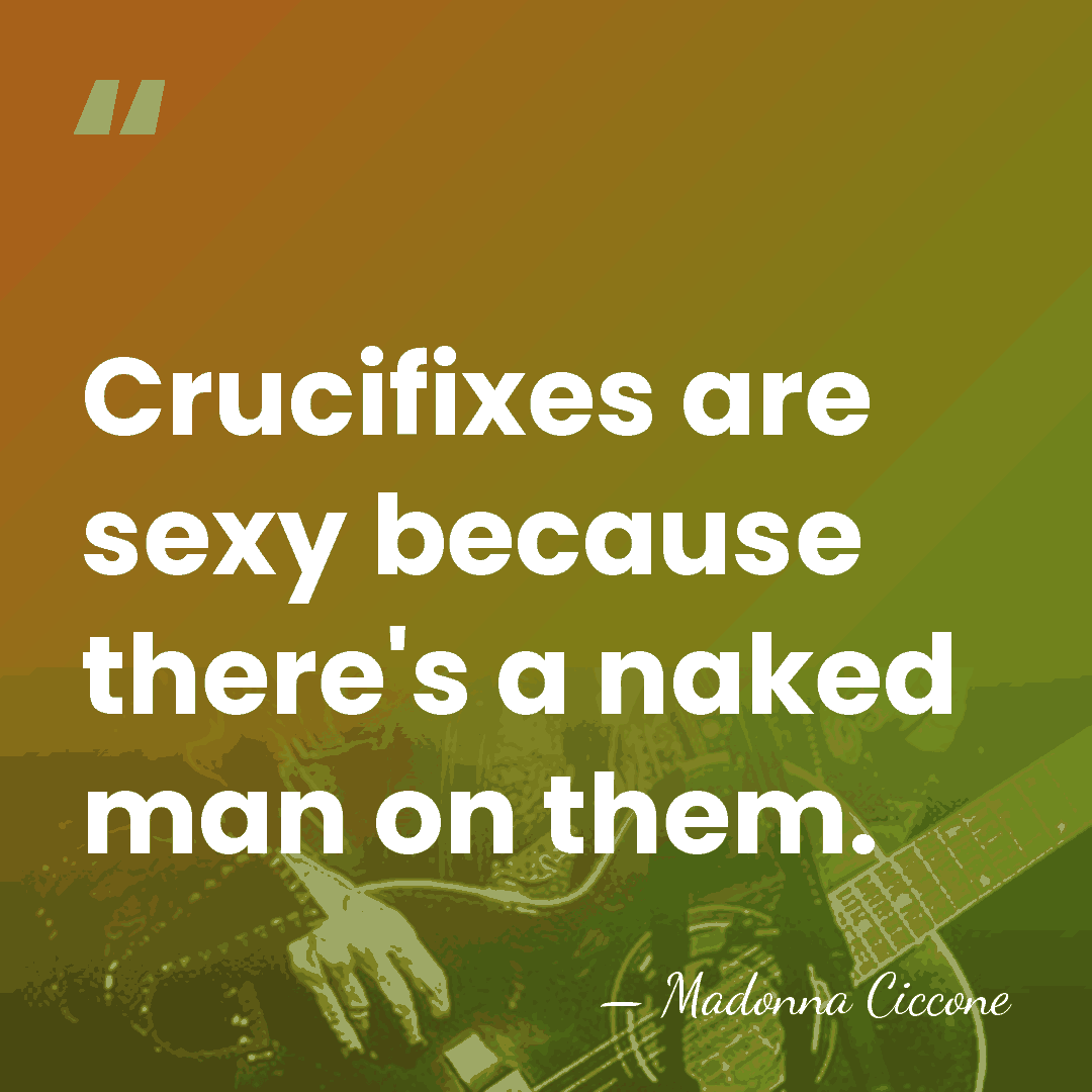 Crucifixes are sexy because there's a naked man on them. - Madonna Ciccone