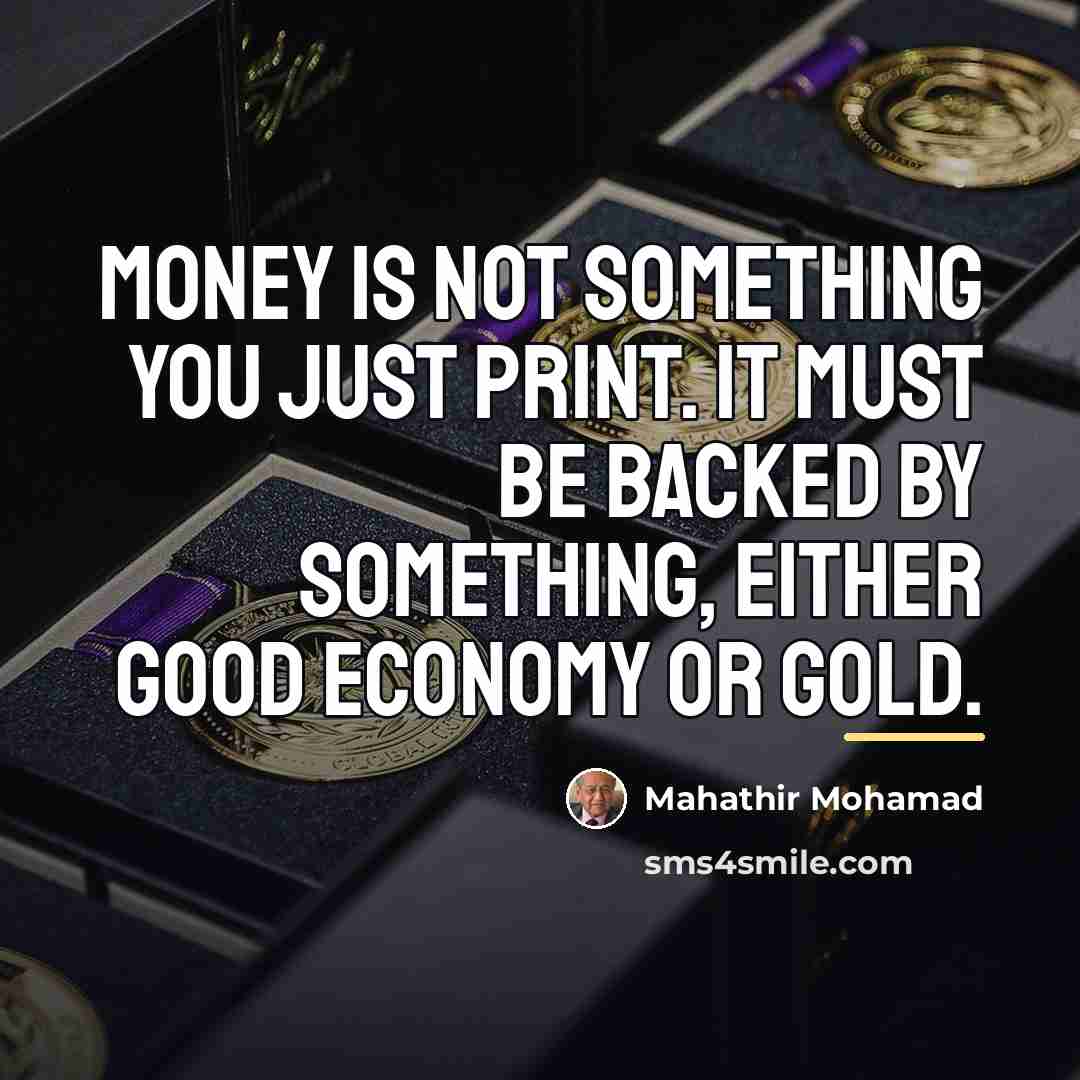 “Money is not something you just print. It must be…” quote by Mahathir Mohamad