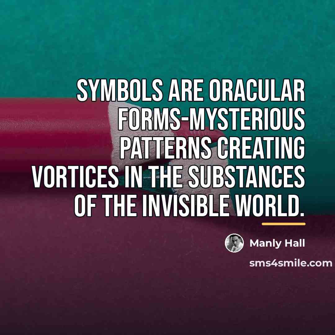 “Symbols are oracular forms-mysterious patterns creating vortices in the substances…” quote by Manly Hall