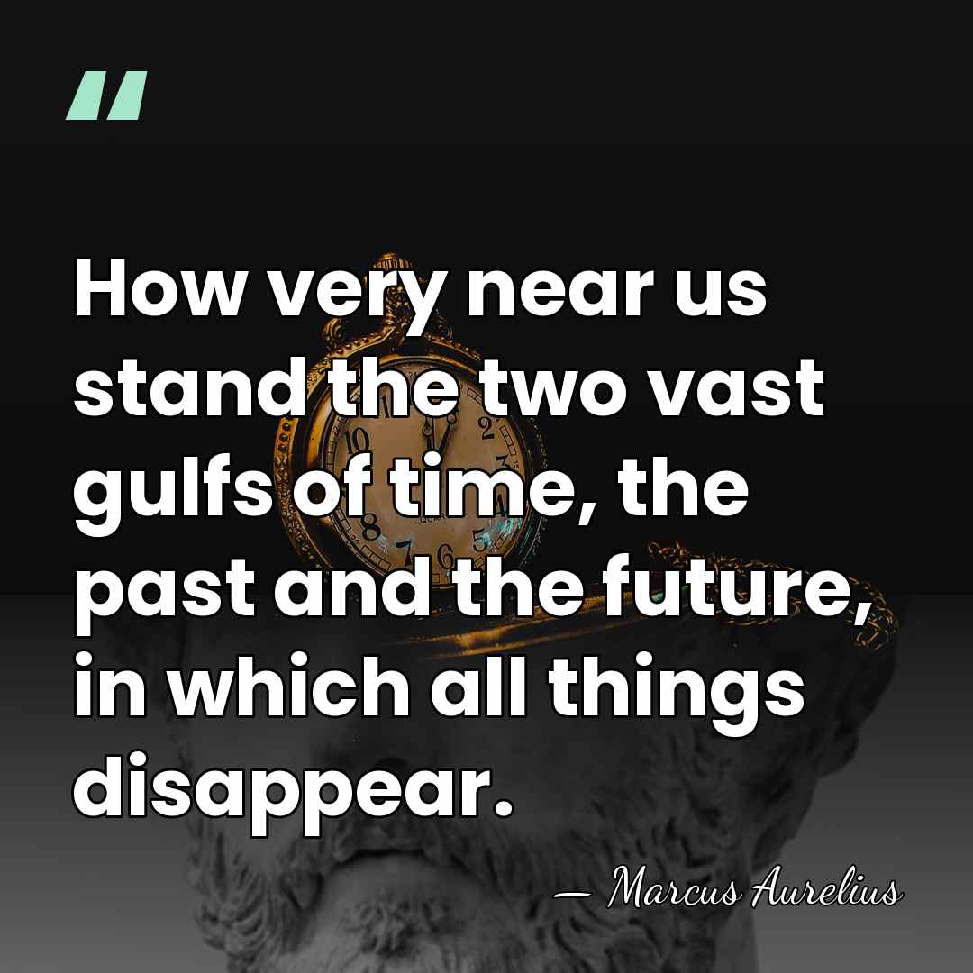 How very near us stand the two vast gulfs of time, the&hellip; - Marcus Aurelius