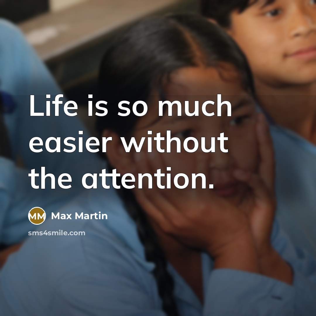 “Life is so much easier without the attention.…” quote by Max Martin