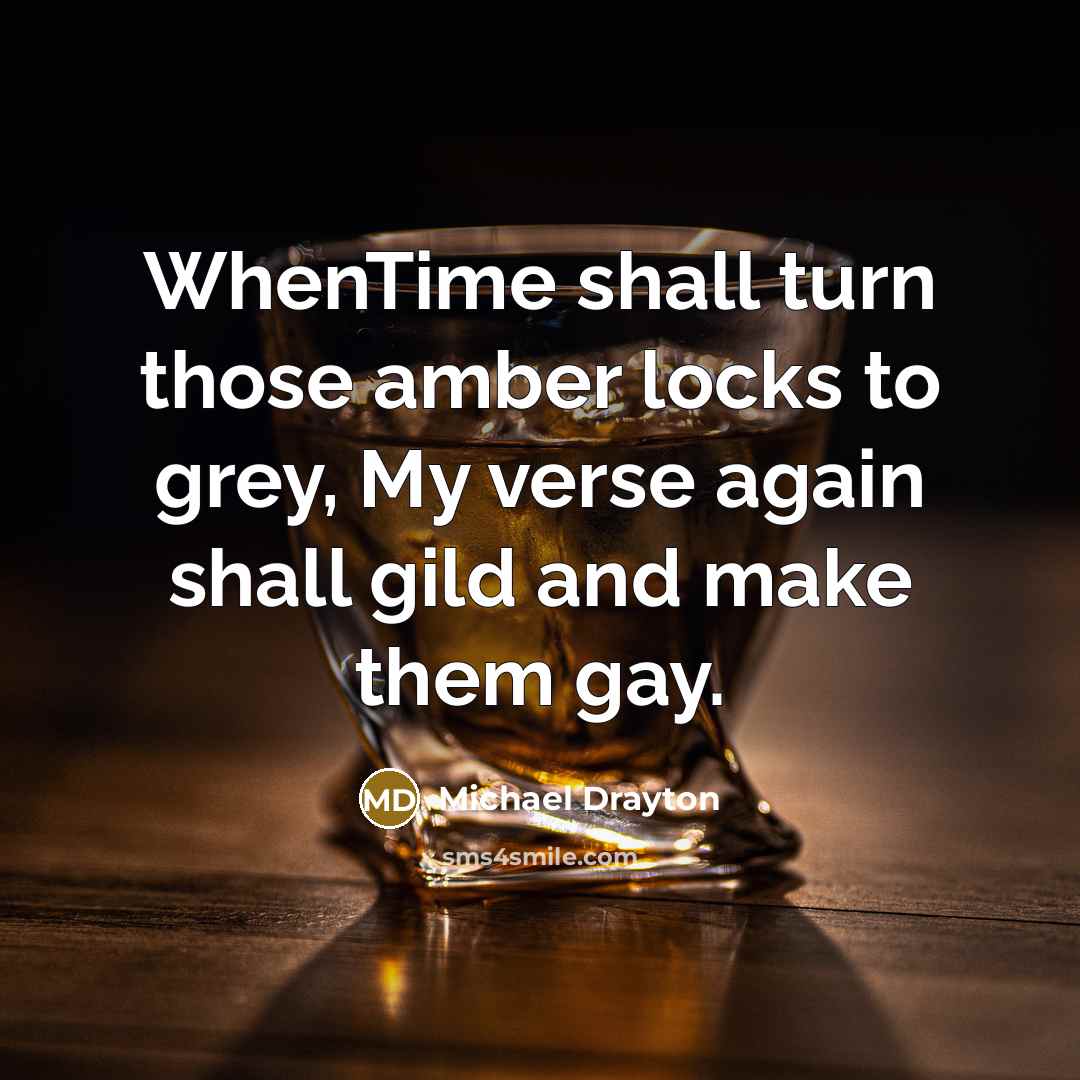 “WhenTime shall turn those amber locks to grey, My verse…” quote by Michael Drayton