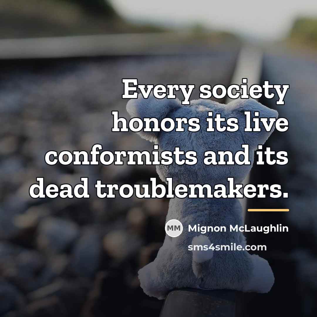“Every society honors its live conformists and its dead troublemakers.…” quote by Mignon McLaughlin